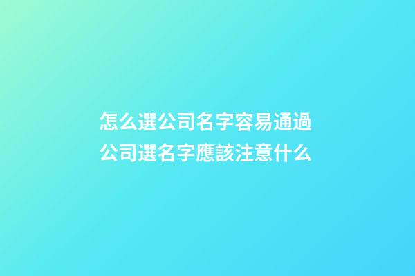 怎么選公司名字容易通過 公司選名字應該注意什么-第1張-公司起名-玄機派